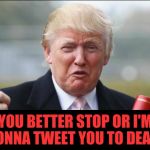Donald Trump Crying  | YOU BETTER STOP OR I'M GONNA TWEET YOU TO DEATH | image tagged in donald trump crying | made w/ Imgflip meme maker