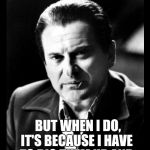 Joe Pesci sez,,, with black background | I DON'T ALWAYS COMPLAIN   ABOUT TOO MUCH T&A,,, BUT WHEN I DO, IT'S BECAUSE I HAVE TO DIG THEM UP AND BURY THEM ELSEWHERE | image tagged in joe pesci sez  with black background | made w/ Imgflip meme maker