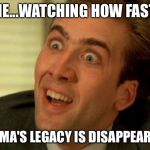 It's Almost Gone! | ME...WATCHING HOW FAST; OBAMA'S LEGACY IS DISAPPEARING | image tagged in nicholas cage | made w/ Imgflip meme maker