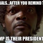 Liberal Outrage  | LIBERALS...AFTER YOU REMIND THEM; TRUMP IS THEIR PRESIDENT TOO | image tagged in samuel l jackson | made w/ Imgflip meme maker