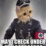 Nazi Cat | HELLO FRAULINE; MAY I CHECK UNDER ZE FLOORBOARDS | image tagged in nazi cat | made w/ Imgflip meme maker