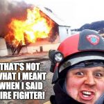 Disaster Firemang | THAT'S NOT WHAT I MEANT WHEN I SAID FIRE FIGHTER! | image tagged in disaster fireman,that's not how this works,memes | made w/ Imgflip meme maker