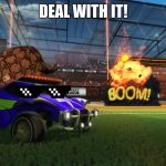 Rocket League Boom | DEAL WITH IT! | image tagged in rocket league boom,scumbag | made w/ Imgflip meme maker