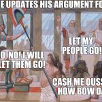 Moses Speaks to Pharaoh 2017 Style | MOSHE UPDATES HIS ARGUMENT FOR 2017; LET MY PEOPLE GO! NO, NO, NO! I WILL NOT LET THEM GO! CASH ME OUSSIDE, HOW BOW DAT? | image tagged in moses,pharaoh,cash me ousside how bow dah,cash me ousside,passover,original meme | made w/ Imgflip meme maker