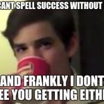 perry 2 | YOU CANT SPELL SUCCESS WITHOUT SUCC; AND FRANKLY I DONT SEE YOU GETTING EITHER | image tagged in perry 2 | made w/ Imgflip meme maker