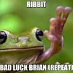 Angry Tree Frog | RIBBIT; BAD LUCK BRIAN (REPEAT) | image tagged in angry tree frog | made w/ Imgflip meme maker