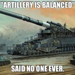 German Railway Cannon Dora | "ARTILLERY IS BALANCED"; SAID NO ONE EVER. | image tagged in german railway cannon dora,world of tanks | made w/ Imgflip meme maker
