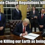 Trump Signing An Executive Order | "Climate Change Regulations kill jobs"; You see Killing our Earth as being a Job; when | image tagged in trump signing an executive order | made w/ Imgflip meme maker