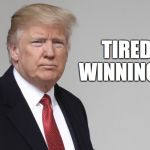 Trump | TIRED OF WINNING YET? | image tagged in trump | made w/ Imgflip meme maker