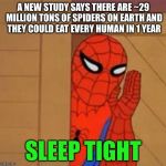 Spider-Man Whisper | A NEW STUDY SAYS THERE ARE ~29 MILLION TONS OF SPIDERS ON EARTH AND THEY COULD EAT EVERY HUMAN IN 1 YEAR; SLEEP TIGHT | image tagged in spider-man whisper | made w/ Imgflip meme maker