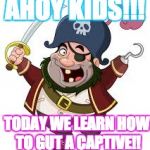 pirate | AHOY KIDS!!! TODAY WE LEARN HOW TO GUT A CAPTIVE!! | image tagged in pirate | made w/ Imgflip meme maker