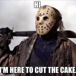 Jason the Terrible Birthday Clown | HI. I'M HERE TO CUT THE CAKE. | image tagged in psychopath,friday the 13th,birthday cake,jason | made w/ Imgflip meme maker