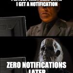 I'll just wait here | I'LL JUST WAIT HERE UNTIL I GET A NOTIFICATION; ZERO NOTIFICATIONS LATER | image tagged in i'll just wait here | made w/ Imgflip meme maker