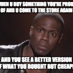 Timehop regrets | WHEN U BUY SOMETHING YOU'RE PROUD OF AND U COME TO THE STORE AGAIN; AND YOU SEE A BETTER VERSION OF WHAT YOU BOUGHT BUT CHEAPER | image tagged in timehop regrets | made w/ Imgflip meme maker