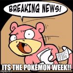 Slowpoke Breaking News | ITS THE POKÉMON WEEK!! | image tagged in slowpoke breaking news | made w/ Imgflip meme maker
