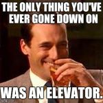 R3KT | THE ONLY THING YOU'VE  EVER GONE DOWN ON; WAS AN ELEVATOR. | image tagged in jon hamm mad men,memes,dank memes,i see what you did there,roasted,get rekt | made w/ Imgflip meme maker