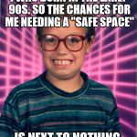 Really 90s Kid | I WAS BORN IN THE EARLY 90S. SO THE CHANCES FOR ME NEEDING A "SAFE SPACE"; IS NEXT TO NOTHING. | image tagged in really 90s kid | made w/ Imgflip meme maker