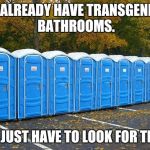 Porta Potties | WE ALREADY HAVE TRANSGENDER BATHROOMS. YOU JUST HAVE TO LOOK FOR THEM. | image tagged in porta potties | made w/ Imgflip meme maker