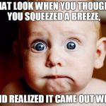 Shocked Baby | THAT LOOK WHEN YOU THOUGHT YOU SQUEEZED A BREEZE, AND REALIZED IT CAME OUT WET. | image tagged in shocked baby | made w/ Imgflip meme maker