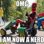 Deadpool Vs Mario | OMG; I AM NOW A NERD | image tagged in deadpool vs mario | made w/ Imgflip meme maker