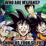 Dragonball | WHO ARE MY FANS? SHOW US YOUR SELFIE! | image tagged in dragonball,selfie,anime | made w/ Imgflip meme maker