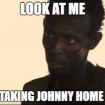 I AM THE CAPTAIN NOW  | LOOK AT ME; I AM TAKING JOHNNY HOME NOW | image tagged in i am the captain now | made w/ Imgflip meme maker