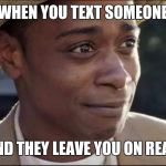 get out | WHEN YOU TEXT SOMEONE; AND THEY LEAVE YOU ON READ | image tagged in get out | made w/ Imgflip meme maker