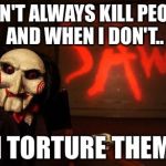 Jigsaw | I DON'T ALWAYS KILL PEOPLE, AND WHEN I DON'T.. I TORTURE THEM | image tagged in jigsaw | made w/ Imgflip meme maker