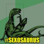 Sexy Raptor | #SEXOSAURUS | image tagged in sexy raptor | made w/ Imgflip meme maker
