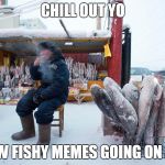 S'nothing fishy going on here.... | CHILL OUT YO; SNOW FISHY MEMES GOING ON HERE | image tagged in thats cold,funny,frozen,fish,snow joke,play on words | made w/ Imgflip meme maker