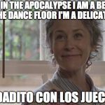 Carol Smiling | YES, IN THE APOCALYPSE I AM A BEAST, BUT ON THE DANCE FLOOR I'M A DELICATE FLOWER; CUIDADITO CON LOS JUECITOS | image tagged in carol smiling | made w/ Imgflip meme maker