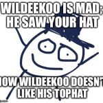 WILDEEKOO  | WILDEEKOO IS MAD; HE SAW YOUR HAT; NOW WILDEEKOO DOESN'T LIKE HIS TOPHAT | image tagged in wildeekoo | made w/ Imgflip meme maker