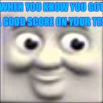 Grades and Thomas | A GOOD SCORE ON YOUR TEST; WHEN YOU KNOW YOU GOT | image tagged in thomas the dank engine,memes | made w/ Imgflip meme maker