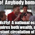 Biff Tannen | Hello!  Anybody home? Think, McFly!  A national economy requires both wealth, and the constant circulation of money. | image tagged in biff tannen,back to the future,economy,economics,national debt,finance | made w/ Imgflip meme maker