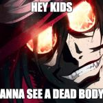 Abridged Alucard | HEY KIDS; WANNA SEE A DEAD BODY?! | image tagged in murderous alucard,hellsing abridged,memes,hellsing | made w/ Imgflip meme maker