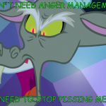 Angry Discord | I DON"T NEED ANGER MANAGEMENT! YOU NEED TO STOP PISSING ME OFF! | image tagged in angry discord | made w/ Imgflip meme maker