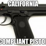The way it is going n CA... | CALIFORNIA; COMPLIANT PISTOL | image tagged in guns,california | made w/ Imgflip meme maker