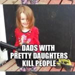 GIRL WITH GUN | GUNS DON'T KILL PEOPLE; DADS WITH PRETTY DAUGHTERS KILL PEOPLE | image tagged in girl with gun | made w/ Imgflip meme maker