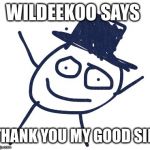WILDEEKOO  | WILDEEKOO SAYS; THANK YOU MY GOOD SIR | image tagged in wildeekoo | made w/ Imgflip meme maker