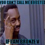 Nice Thinking Nigga | YOU CAN'T CALL ME BOOSTED; IF I AM BRONZE V | image tagged in nice thinking nigga | made w/ Imgflip meme maker