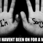 sorry | THAT I HAVENT BEEN ON FOR A WHILE | image tagged in sorry | made w/ Imgflip meme maker
