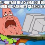 Would this count as a NSFW? | ACTUAL FOOTAGE OF A 5 YEAR OLD LOOKING THROUGH HIS PARENT'S SEARCH HISTORY | image tagged in patrick vs the internet | made w/ Imgflip meme maker
