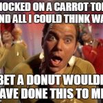 Kirk choking | I CHOCKED ON A CARROT TODAY AND ALL I COULD THINK WAS; "I BET A DONUT WOULDN`T HAVE DONE THIS TO ME." | image tagged in kirk choking | made w/ Imgflip meme maker
