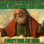 High Times | WOW, I NEED TO CUTBACK ON THE SMOKE, I'M SO HIGH AND MIGHTY; I CAN'T FEEL MY LEGS | image tagged in god in clouds,high,stoner,weed,god | made w/ Imgflip meme maker