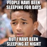 Mind blown | PEOPLE HAVE BEEN SLEEPING FOR DAYS; BUT I HAVE BEEN SLEEPING AT NIGHT | image tagged in jaden smith,memes,funny | made w/ Imgflip meme maker