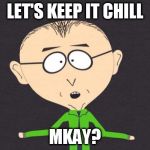 mr mackey | LET'S KEEP IT CHILL; MKAY? | image tagged in mr mackey | made w/ Imgflip meme maker