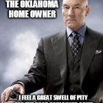 Professor X approves | PICTURE OF THE OKLAHOMA HOME OWNER; I FEEL A GREAT SWELL OF PITY FOR THE POOR SOULS WHO COME TO MY HOUSE... LOOKING FOR TROUBLE. | image tagged in professor x,stand your ground,oklahoma,shame | made w/ Imgflip meme maker