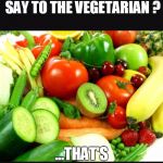 Fruits and Veggies | WHAT DOES NATURE WALK SAY TO THE VEGETARIAN ? ...THAT'S PRETTY MEAT | image tagged in fruits and veggies | made w/ Imgflip meme maker