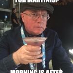 Skeptical Martini Guy | TOO EARLY FOR MARTINIS? MORNING IS AFTER MIDNIGHT, SO NO | image tagged in skeptical martini guy | made w/ Imgflip meme maker