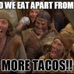 Monty Python witch | WHAT DO WE EAT APART FROM TACOS? MORE TACOS!! | image tagged in monty python witch | made w/ Imgflip meme maker